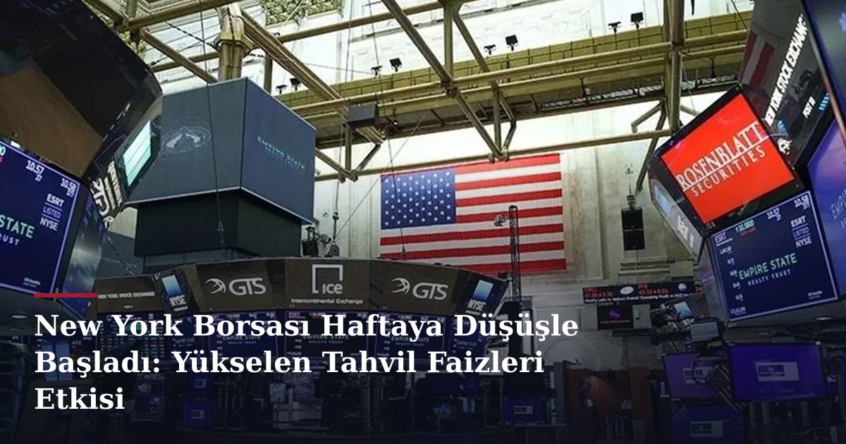New York Borsası Haftaya Düşüşle Başladı: Yükselen Tahvil Faizleri Etkisi