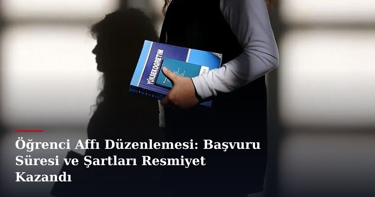 Öğrenci Affı Düzenlemesi: Başvuru Süresi ve Şartları Resmiyet Kazandı