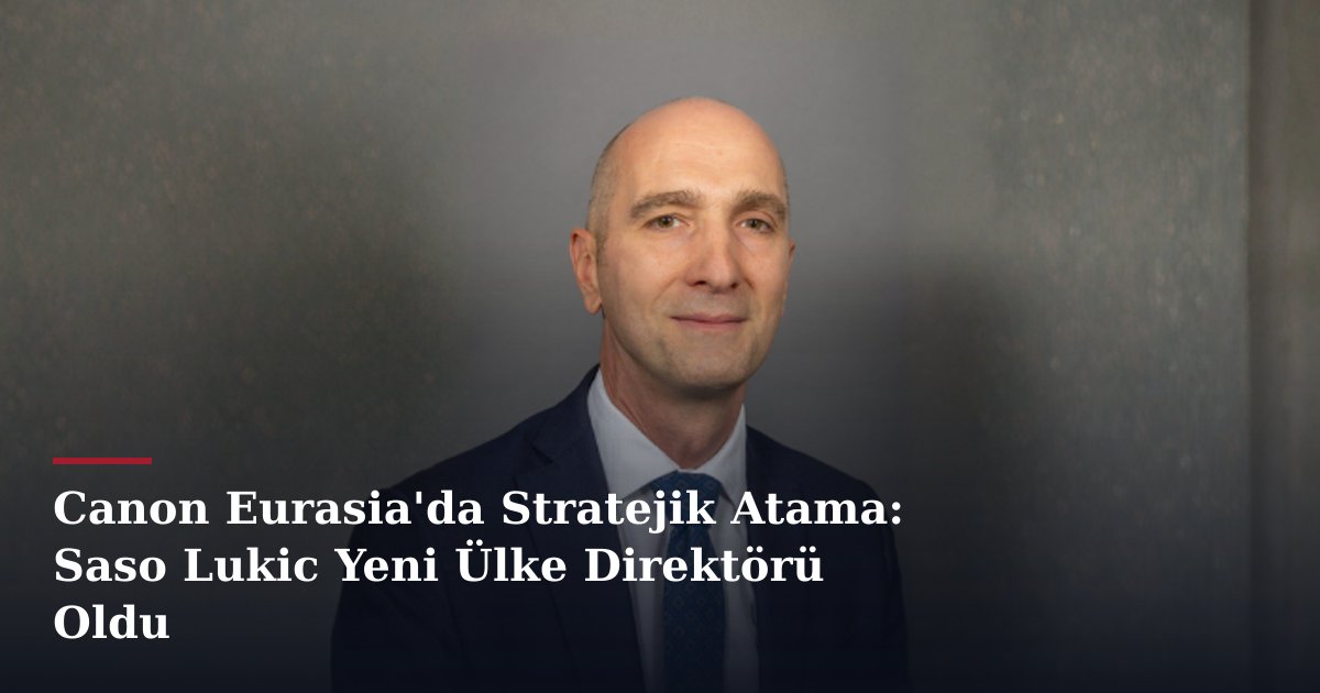 Canon Eurasia'da Stratejik Atama: Saso Lukic Yeni Ülke Direktörü Oldu