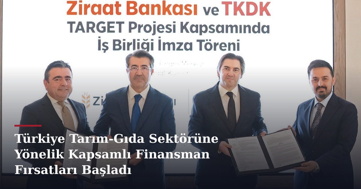 Türkiye Tarım-Gıda Sektörüne Yönelik Kapsamlı Finansman Fırsatları Başladı