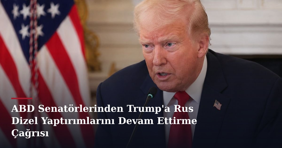 ABD Senatörlerinden Trump'a Rus Dizel Yaptırımlarını Devam Ettirme Çağrısı