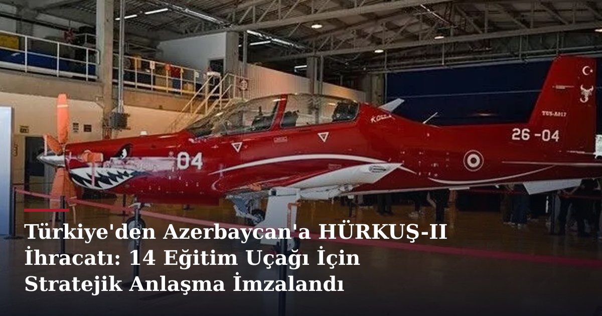 Türkiye'den Azerbaycan'a HÜRKUŞ-II İhracatı: 14 Eğitim Uçağı İçin Stratejik Anlaşma İmzalandı