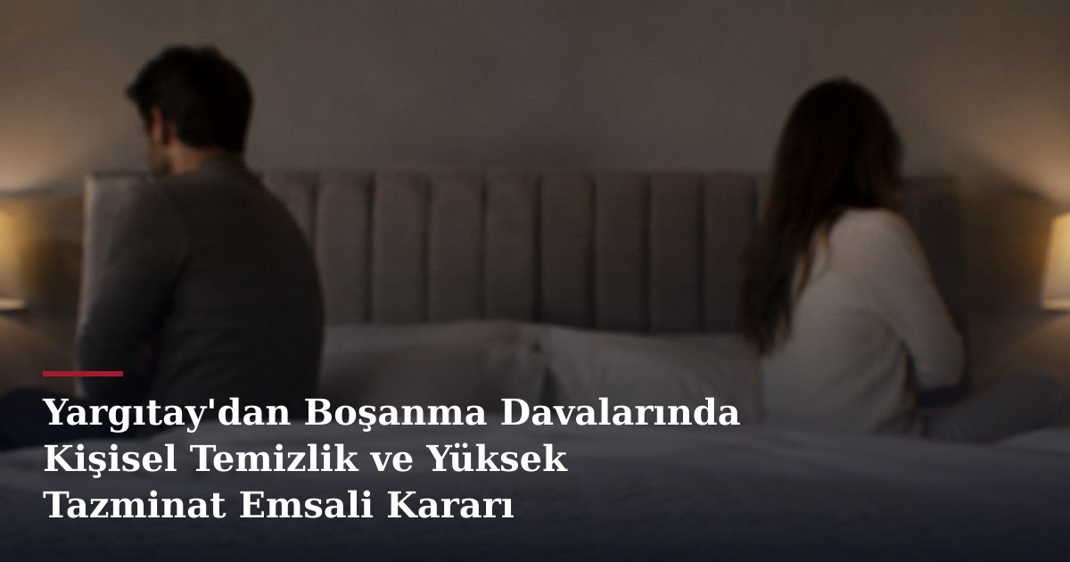 Yargıtay'dan Boşanma Davalarında Kişisel Temizlik ve Yüksek Tazminat Emsali Kararı
