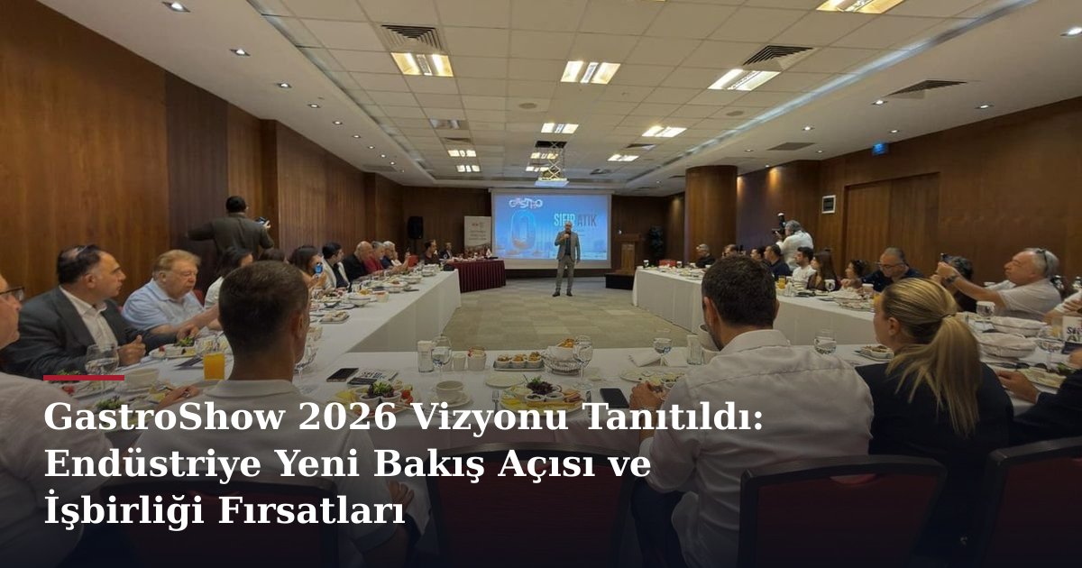GastroShow 2026 Vizyonu Tanıtıldı: Endüstriye Yeni Bakış Açısı ve İşbirliği Fırsatları