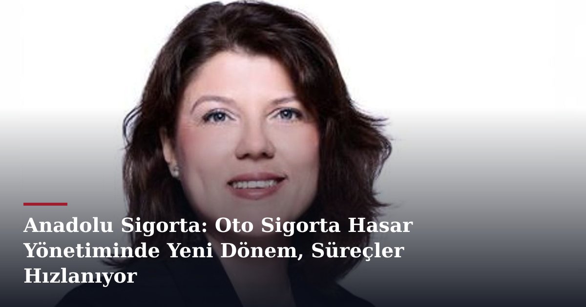 Anadolu Sigorta: Oto Sigorta Hasar Yönetiminde Yeni Dönem, Süreçler Hızlanıyor