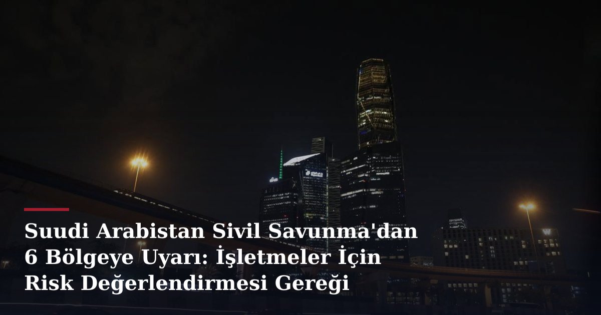 Suudi Arabistan Sivil Savunma'dan 6 Bölgeye Uyarı: İşletmeler İçin Risk Değerlendirmesi Gereği