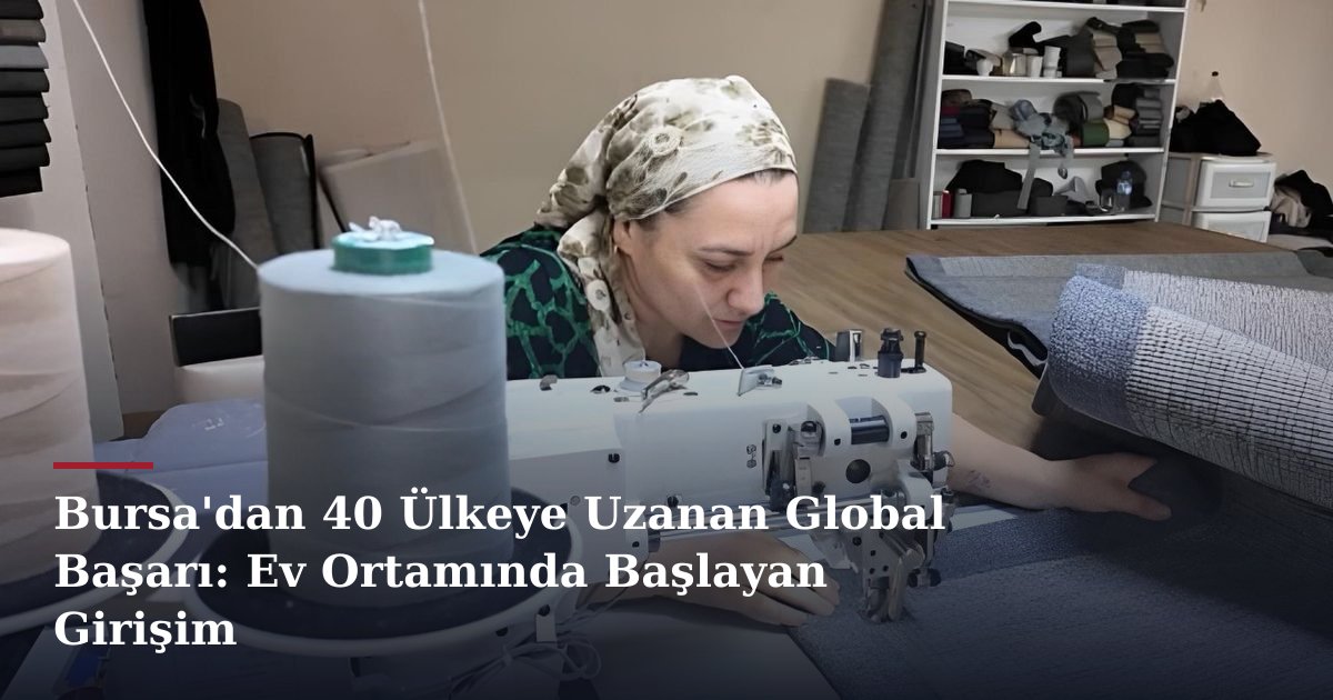 Bursa'dan 40 Ülkeye Uzanan Global Başarı: Ev Ortamında Başlayan Girişim