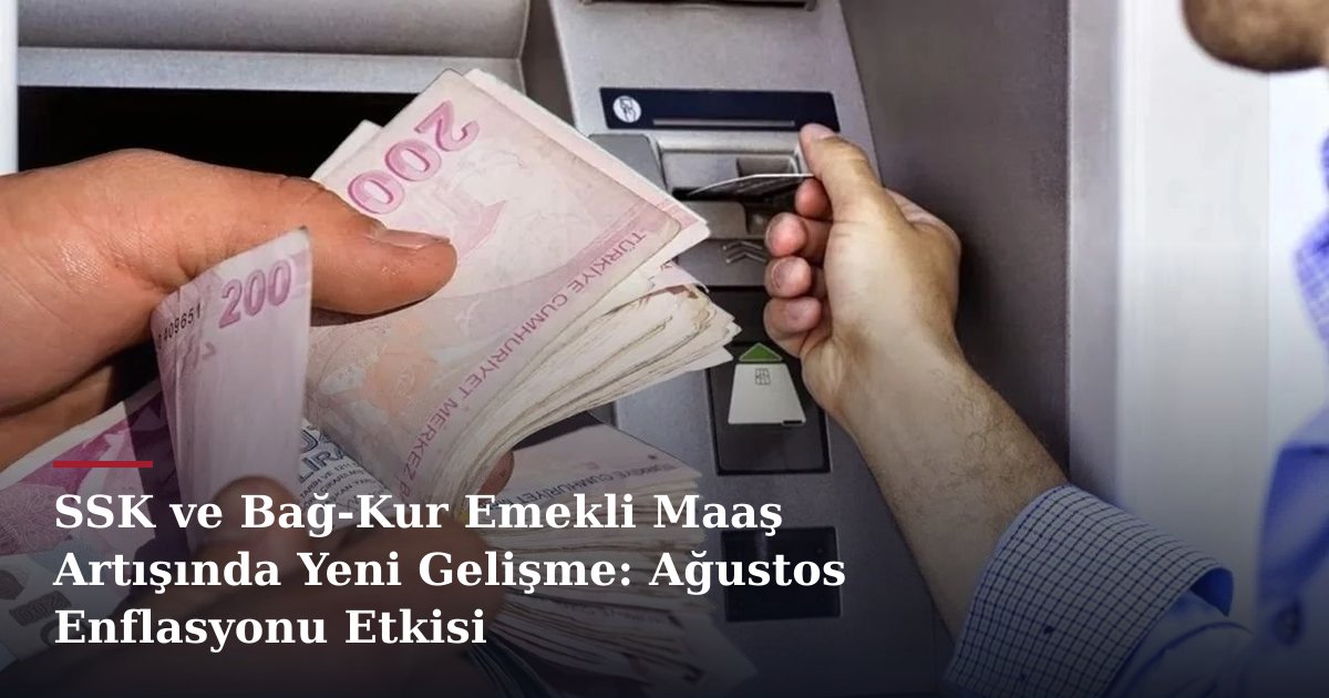 SSK ve Bağ-Kur Emekli Maaş Artışında Yeni Gelişme: Ağustos Enflasyonu Etkisi
