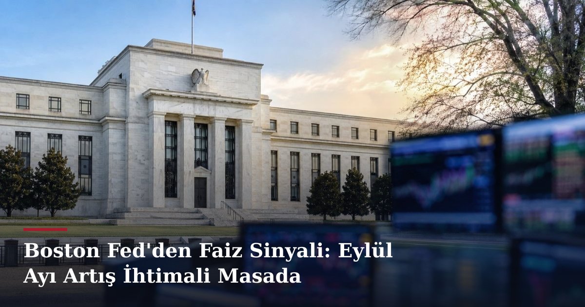 Boston Fed'den Faiz Sinyali: Eylül Ayı Artış İhtimali Masada
