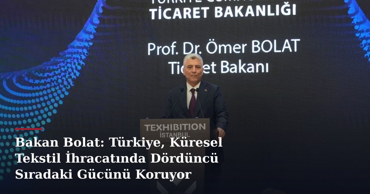Bakan Bolat: Türkiye, Küresel Tekstil İhracatında Dördüncü Sıradaki Gücünü Koruyor