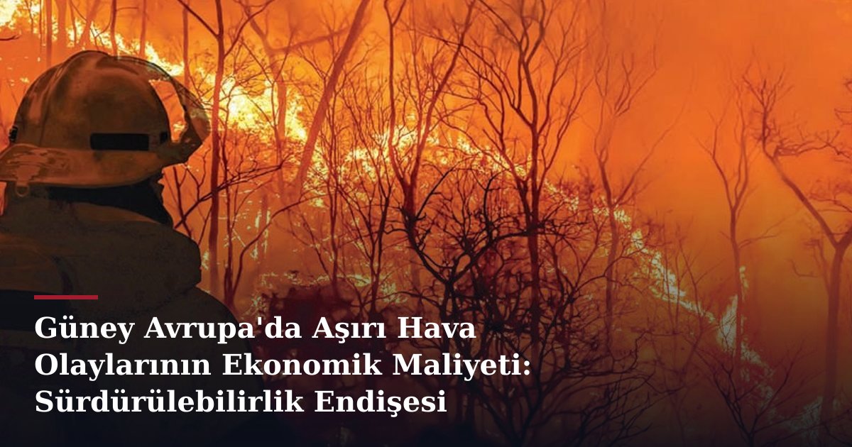 Güney Avrupa'da Aşırı Hava Olaylarının Ekonomik Maliyeti: Sürdürülebilirlik Endişesi