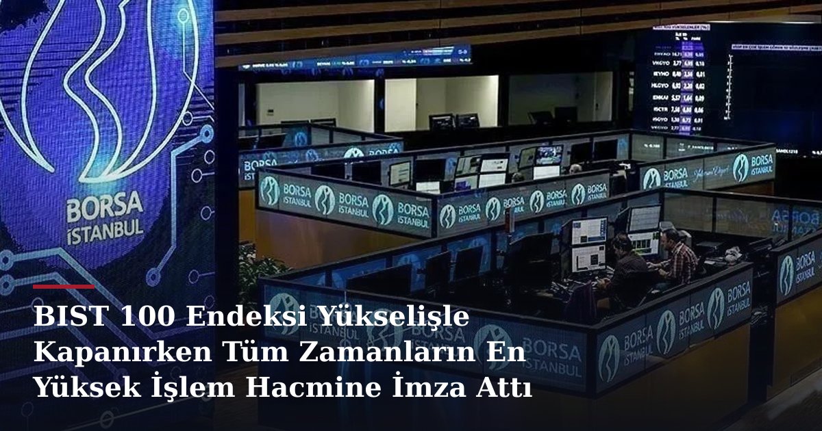 BIST 100 Endeksi Yükselişle Kapanırken Tüm Zamanların En Yüksek İşlem Hacmine İmza Attı