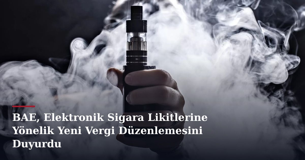 BAE, Elektronik Sigara Likitlerine Yönelik Yeni Vergi Düzenlemesini Duyurdu