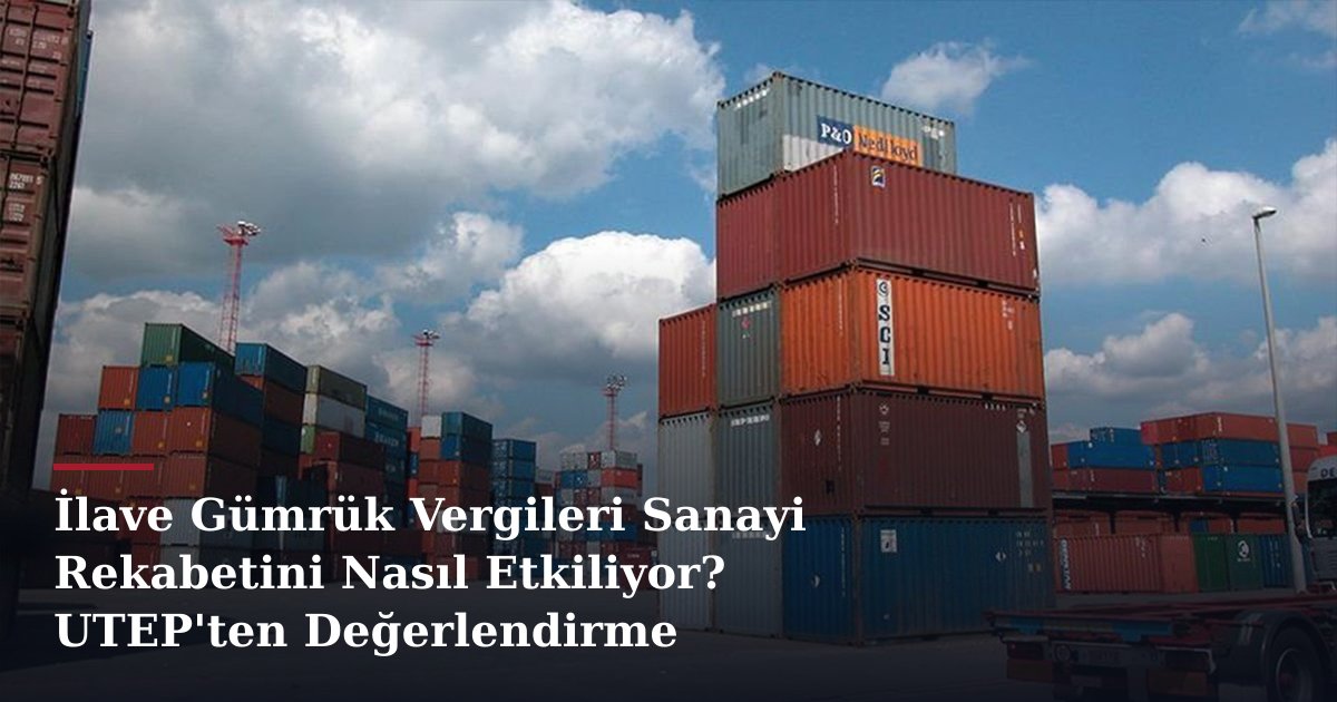 İlave Gümrük Vergileri Sanayi Rekabetini Nasıl Etkiliyor? UTEP'ten Değerlendirme