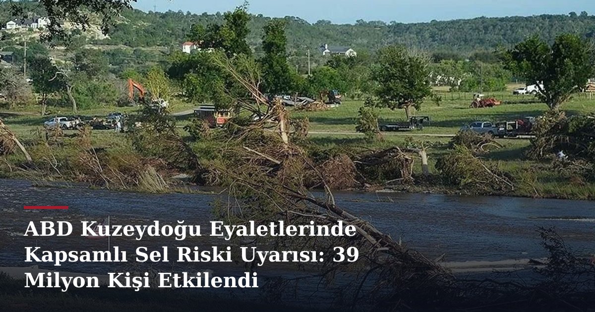 ABD Kuzeydoğu Eyaletlerinde Kapsamlı Sel Riski Uyarısı: 39 Milyon Kişi Etkilendi