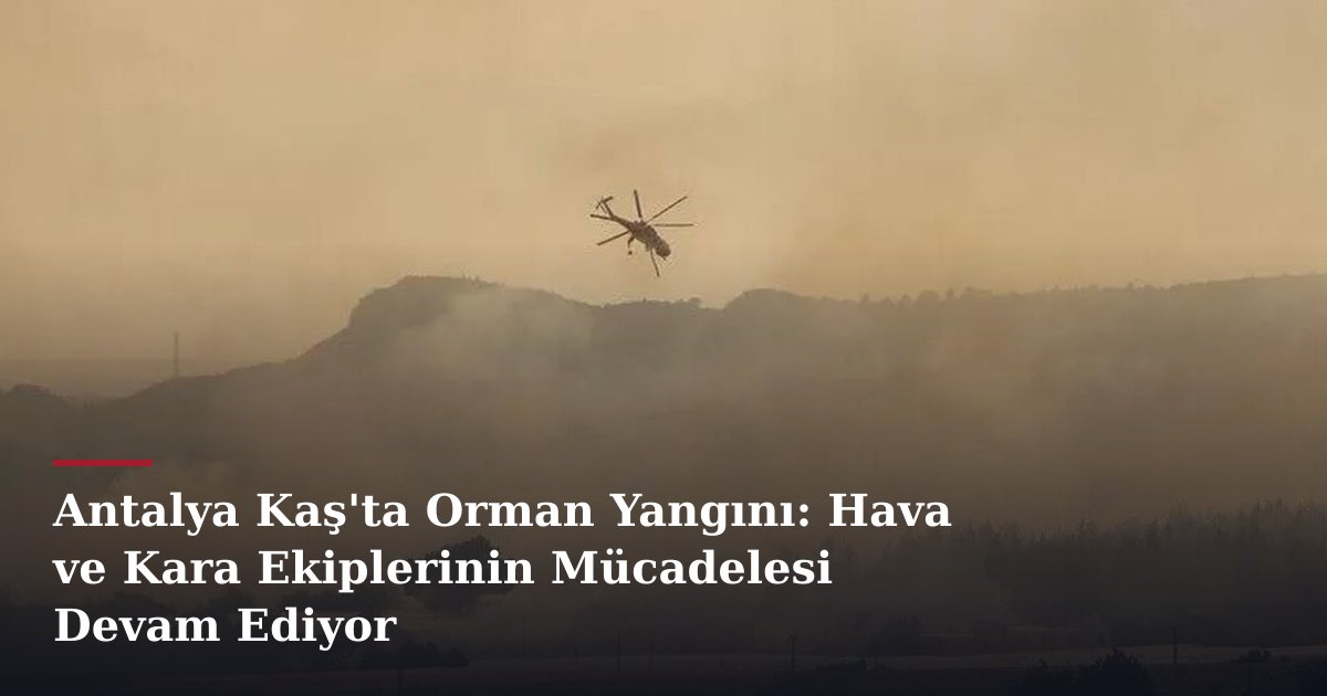 Antalya Kaş'ta Orman Yangını: Hava ve Kara Ekiplerinin Mücadelesi Devam Ediyor