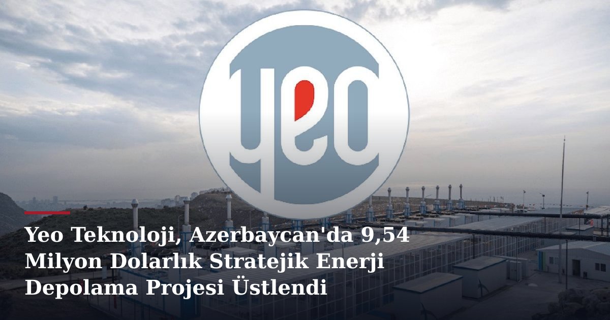 Yeo Teknoloji, Azerbaycan'da 9,54 Milyon Dolarlık Stratejik Enerji Depolama Projesi Üstlendi