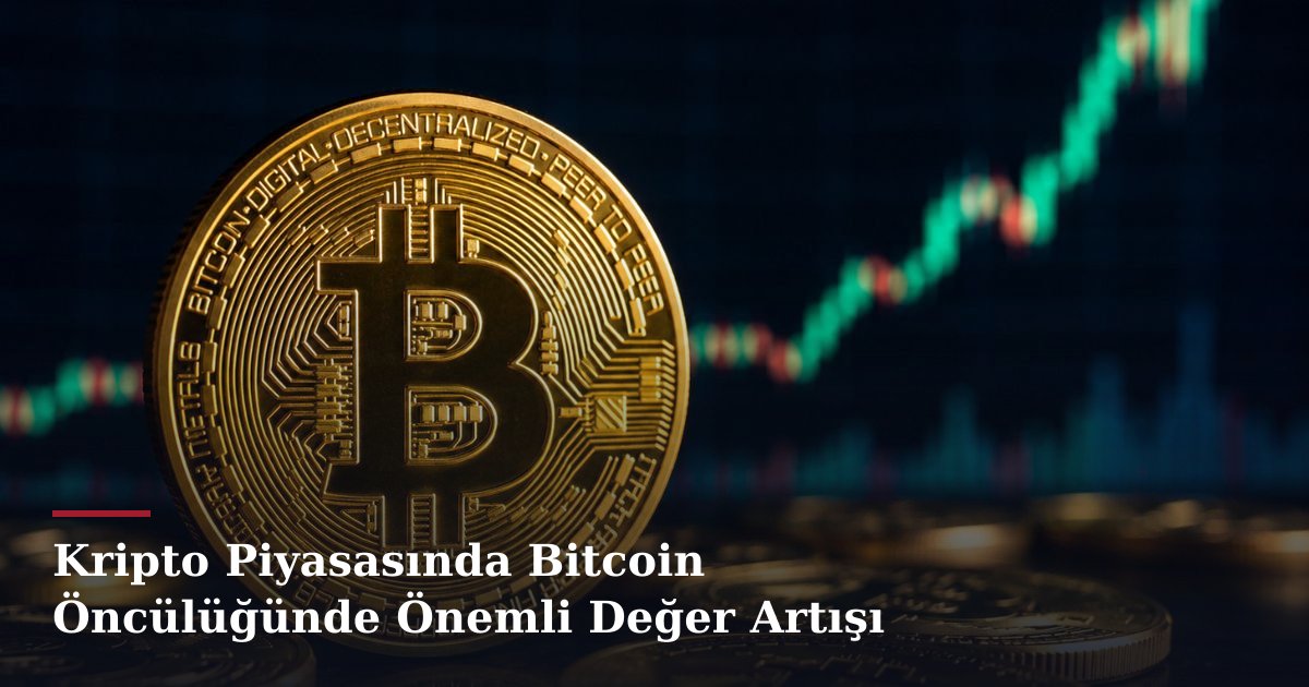 Kripto Piyasasında Bitcoin Öncülüğünde Önemli Değer Artışı