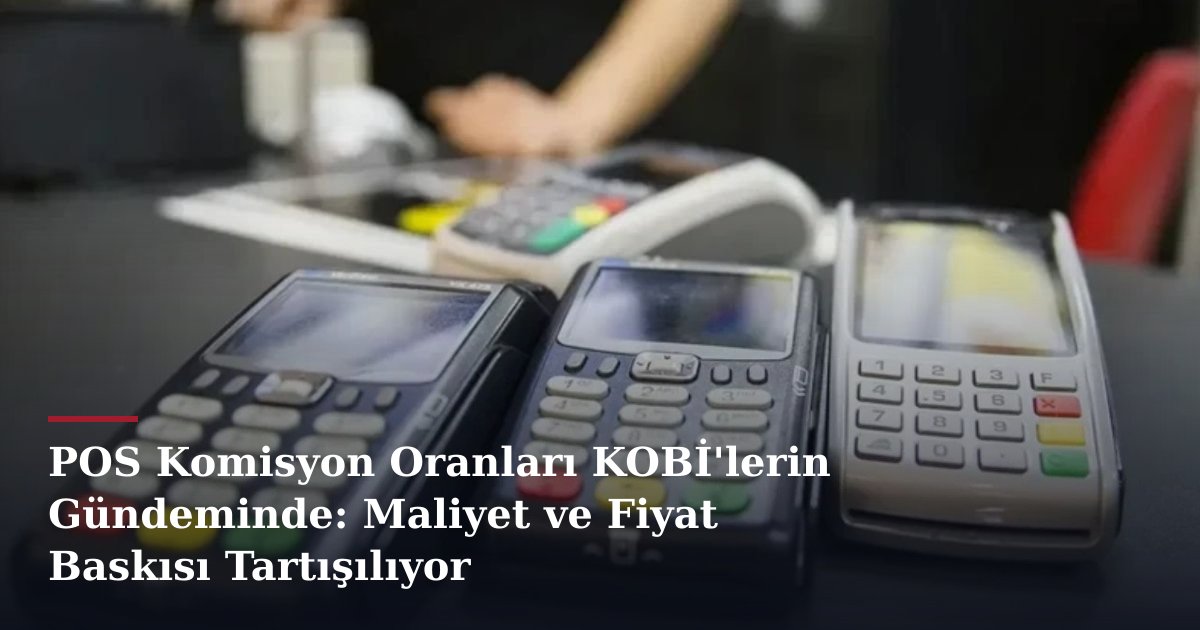 POS Komisyon Oranları KOBİ'lerin Gündeminde: Maliyet ve Fiyat Baskısı Tartışılıyor