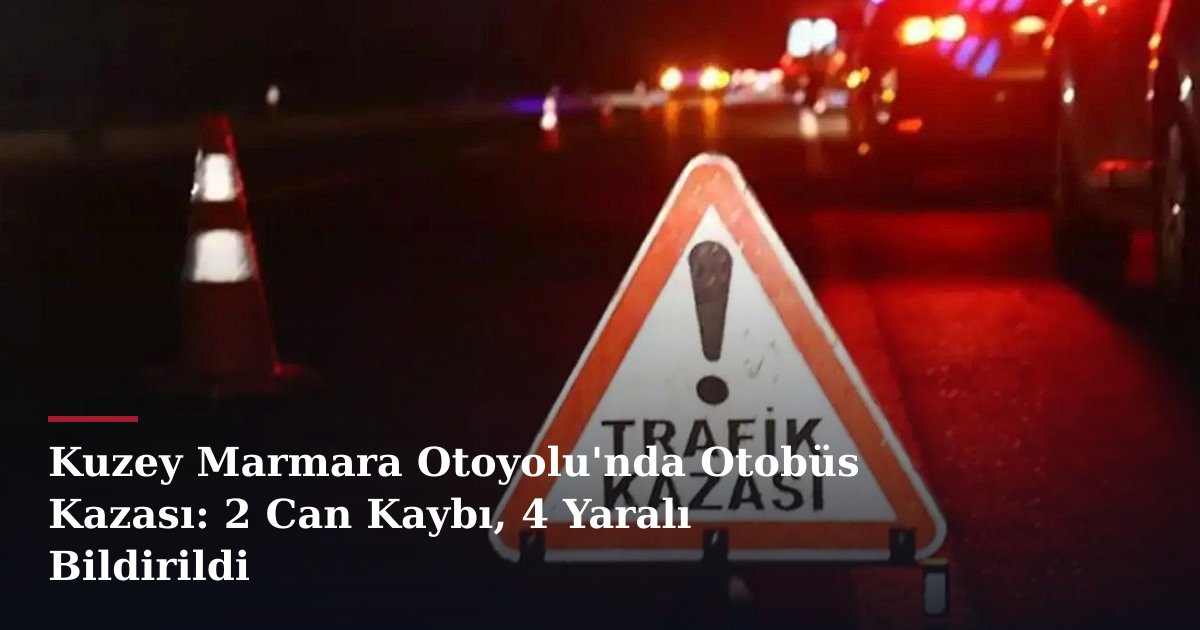 Kuzey Marmara Otoyolu'nda Otobüs Kazası: 2 Can Kaybı, 4 Yaralı Bildirildi
