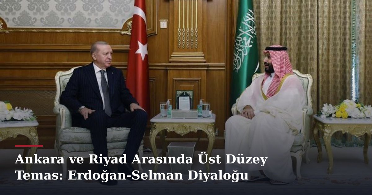 Ankara ve Riyad Arasında Üst Düzey Temas: Erdoğan-Selman Diyaloğu