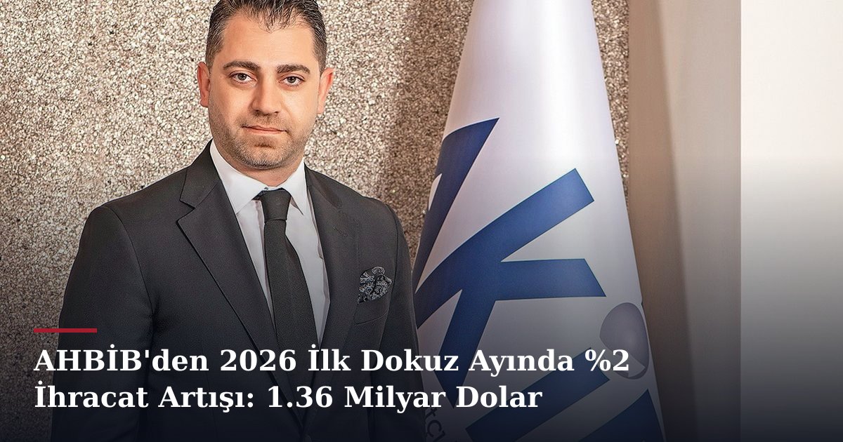 AHBİB'den 2026 İlk Dokuz Ayında %2 İhracat Artışı: 1.36 Milyar Dolar