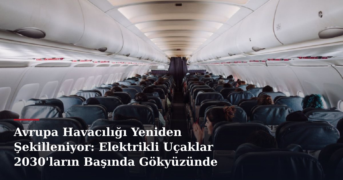 Avrupa Havacılığı Yeniden Şekilleniyor: Elektrikli Uçaklar 2030'ların Başında Gökyüzünde