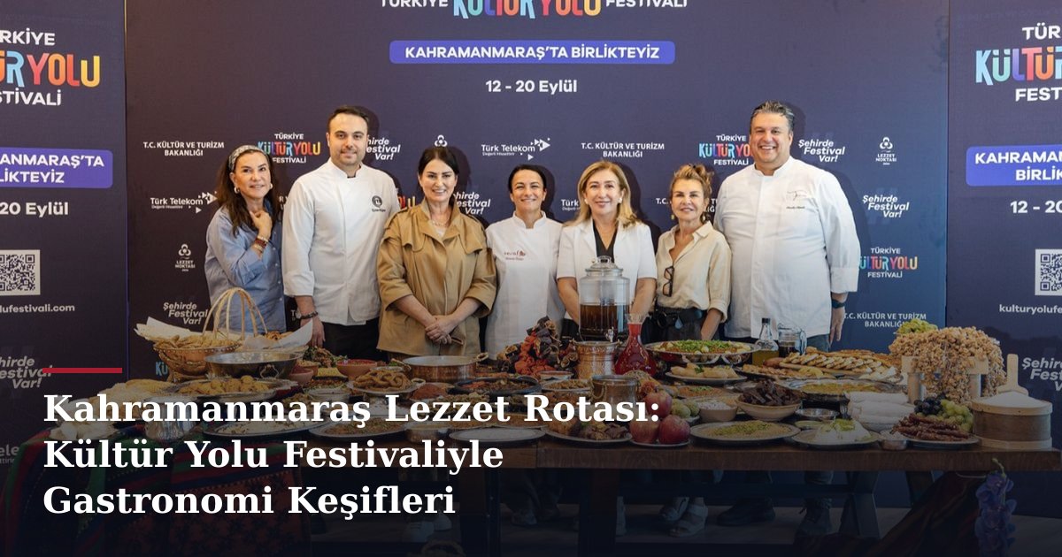 Kahramanmaraş Lezzet Rotası: Kültür Yolu Festivaliyle Gastronomi Keşifleri