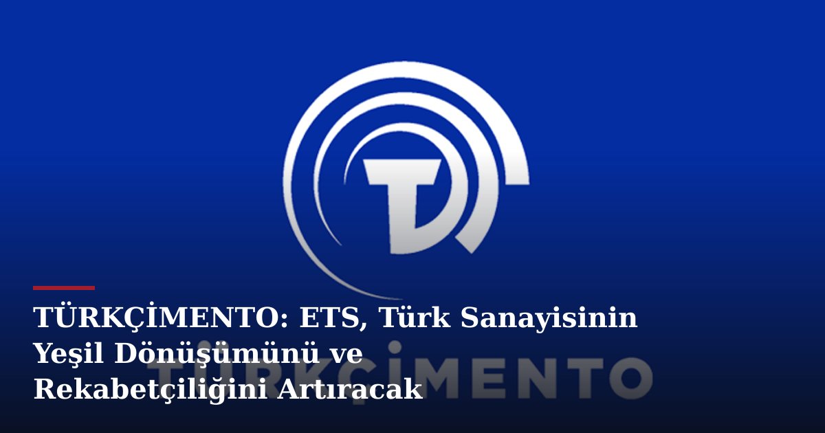 TÜRKÇİMENTO: ETS, Türk Sanayisinin Yeşil Dönüşümünü ve Rekabetçiliğini Artıracak