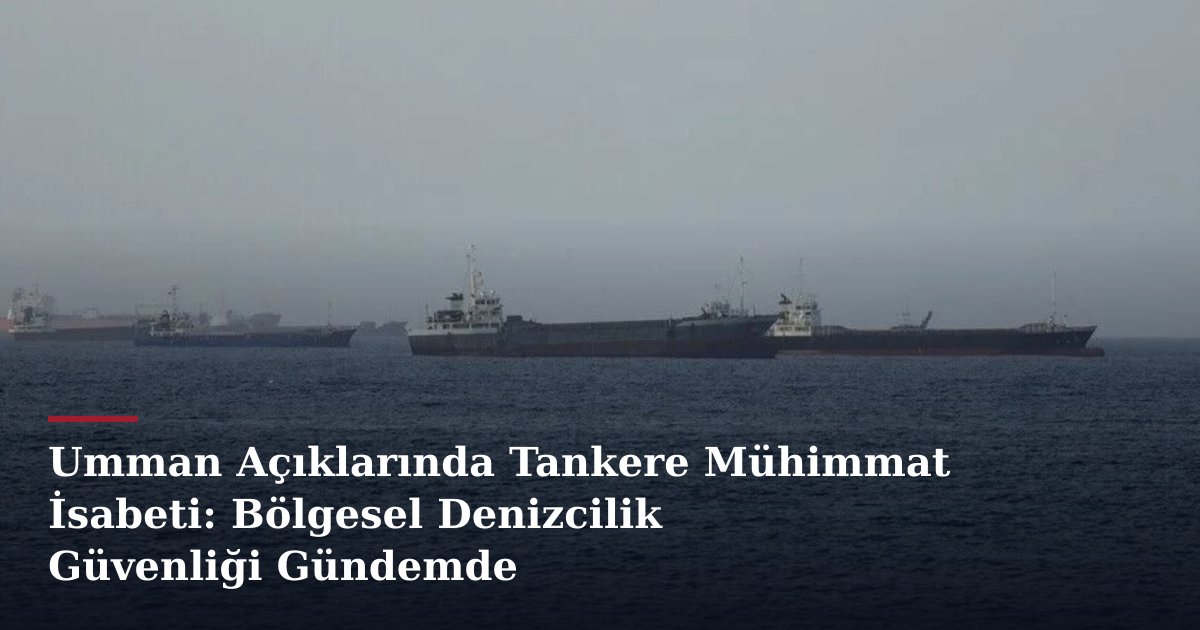 Umman Açıklarında Tankere Mühimmat İsabeti: Bölgesel Denizcilik Güvenliği Gündemde