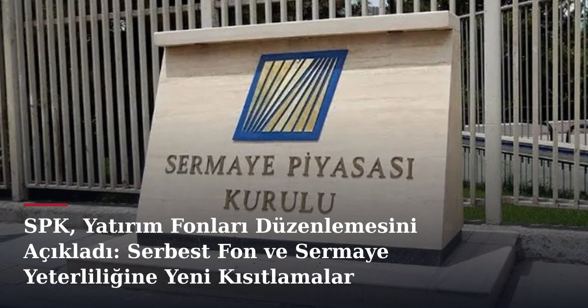SPK, Yatırım Fonları Düzenlemesini Açıkladı: Serbest Fon ve Sermaye Yeterliliğine Yeni Kısıtlamalar