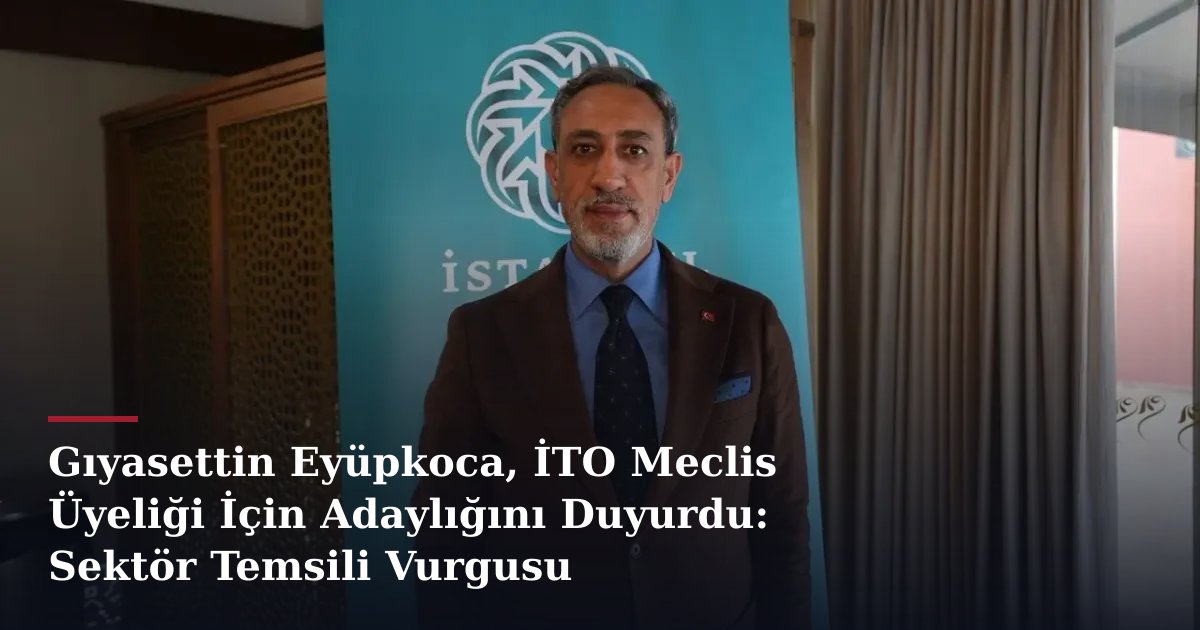 Gıyasettin Eyüpkoca, İTO Meclis Üyeliği İçin Adaylığını Duyurdu: Sektör Temsili Vurgusu