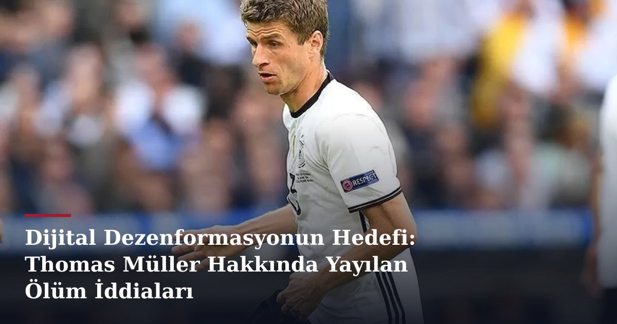 Dijital Dezenformasyonun Hedefi: Thomas Müller Hakkında Yayılan Ölüm İddiaları