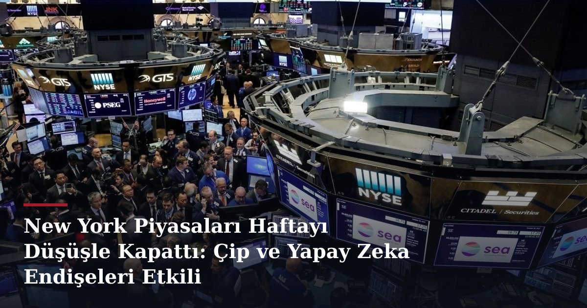 New York Piyasaları Haftayı Düşüşle Kapattı: Çip ve Yapay Zeka Endişeleri Etkili