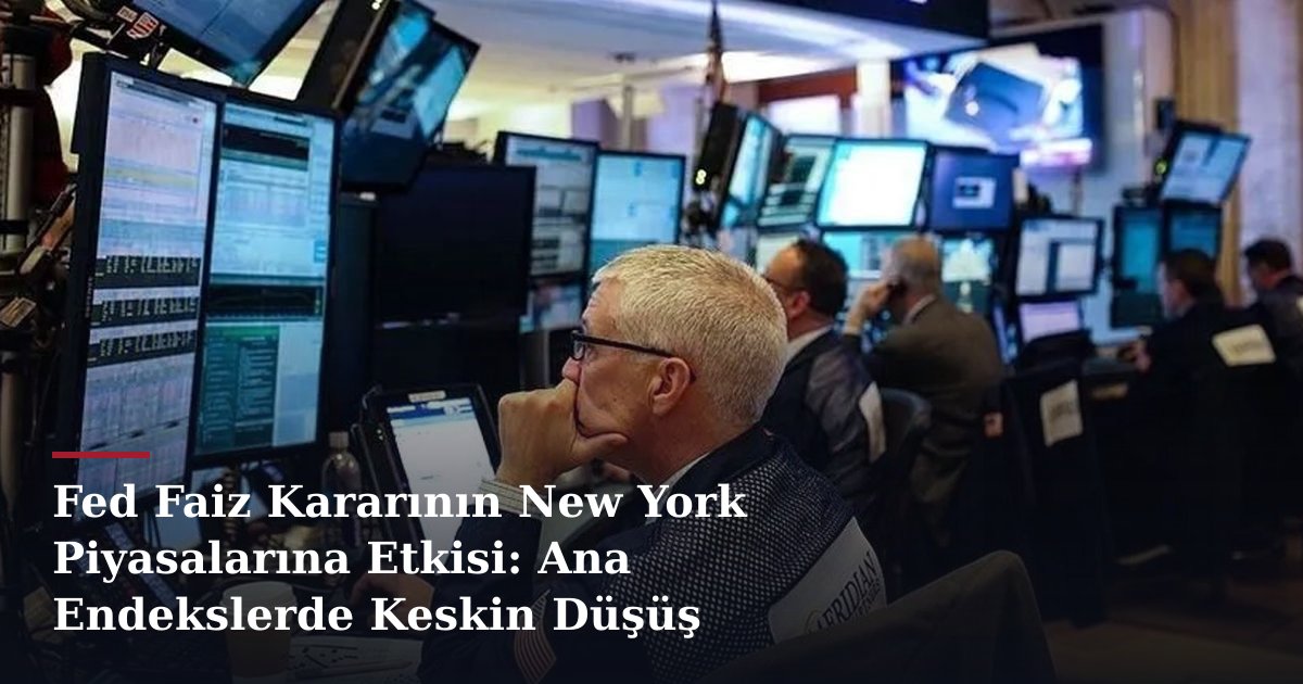 Fed Faiz Kararının New York Piyasalarına Etkisi: Ana Endekslerde Keskin Düşüş