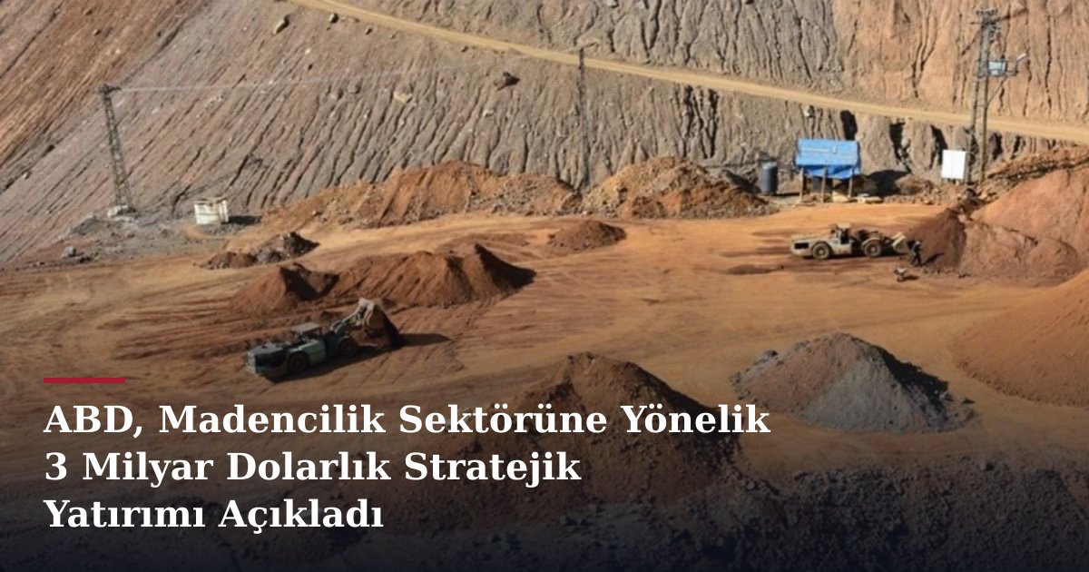 ABD, Madencilik Sektörüne Yönelik 3 Milyar Dolarlık Stratejik Yatırımı Açıkladı