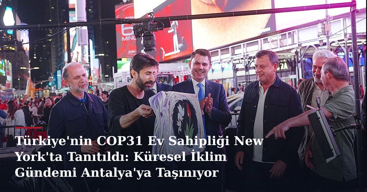 Türkiye'nin COP31 Ev Sahipliği New York'ta Tanıtıldı: Küresel İklim Gündemi Antalya'ya Taşınıyor