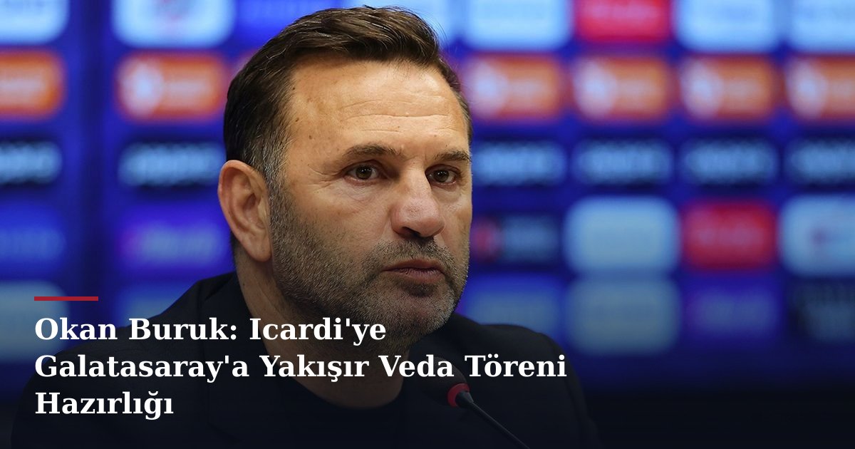 Okan Buruk: Icardi'ye Galatasaray'a Yakışır Veda Töreni Hazırlığı