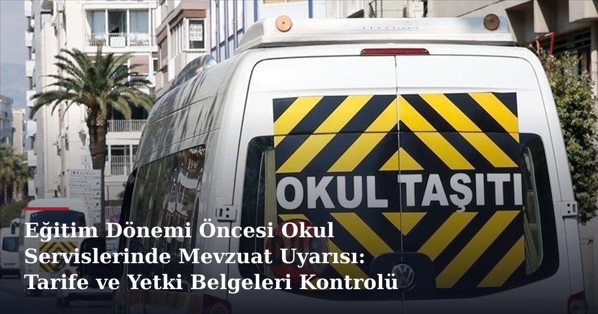 Eğitim Dönemi Öncesi Okul Servislerinde Mevzuat Uyarısı: Tarife ve Yetki Belgeleri Kontrolü