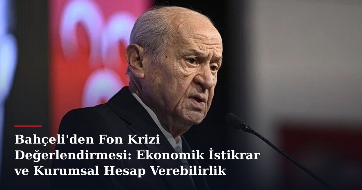 Bahçeli'den Fon Krizi Değerlendirmesi: Ekonomik İstikrar ve Kurumsal Hesap Verebilirlik