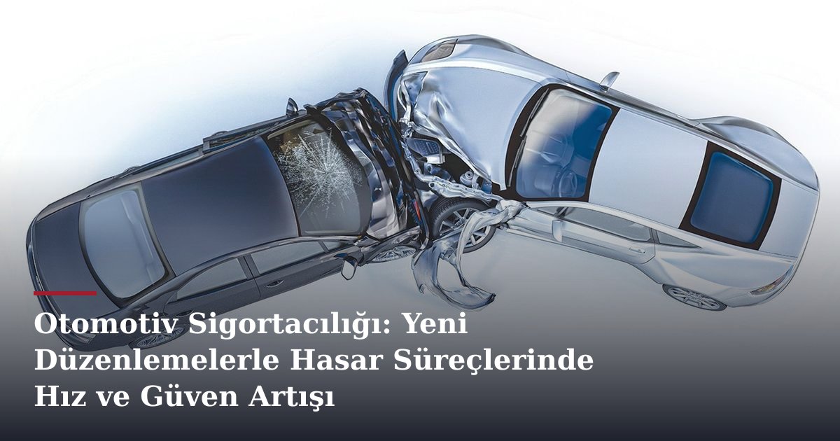 Otomotiv Sigortacılığı: Yeni Düzenlemelerle Hasar Süreçlerinde Hız ve Güven Artışı