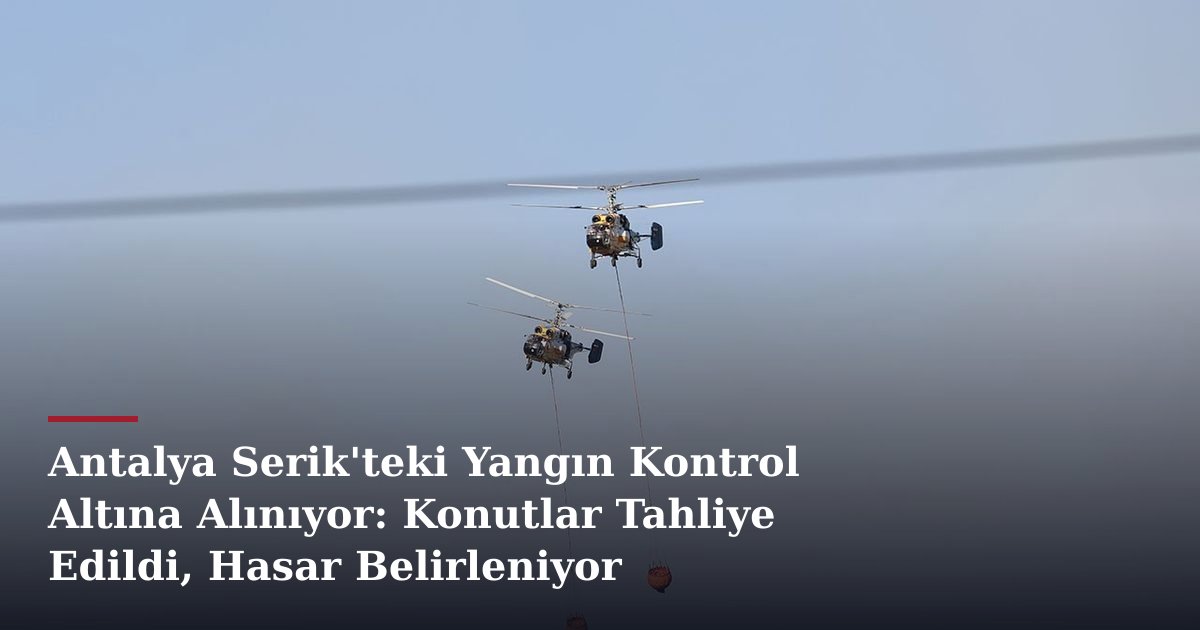 Antalya Serik'teki Yangın Kontrol Altına Alınıyor: Konutlar Tahliye Edildi, Hasar Belirleniyor