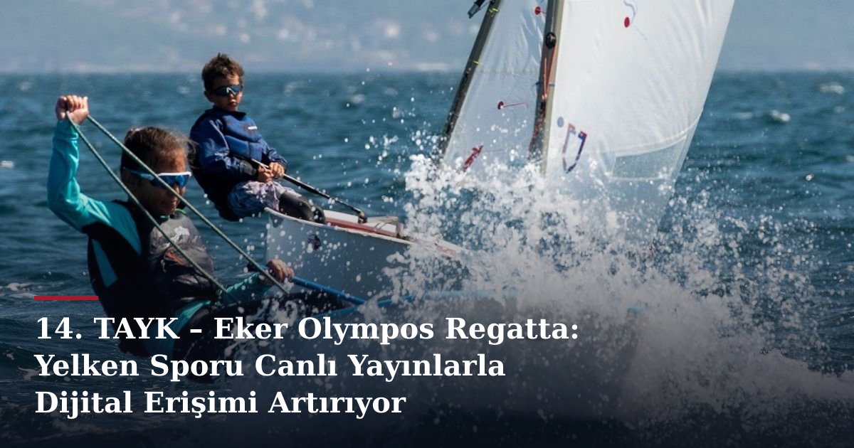 14. TAYK – Eker Olympos Regatta: Yelken Sporu Canlı Yayınlarla Dijital Erişimi Artırıyor