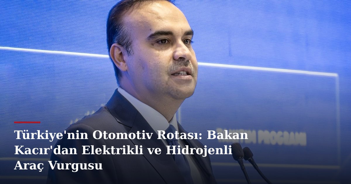 Türkiye'nin Otomotiv Rotası: Bakan Kacır'dan Elektrikli ve Hidrojenli Araç Vurgusu