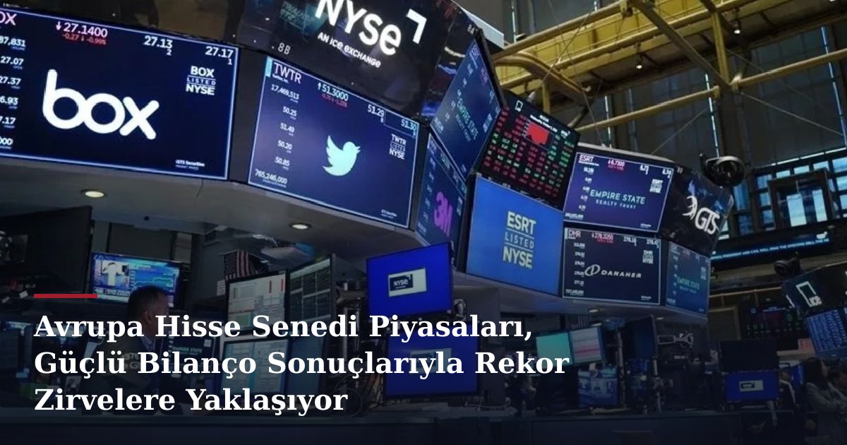 Avrupa Hisse Senedi Piyasaları, Güçlü Bilanço Sonuçlarıyla Rekor Zirvelere Yaklaşıyor