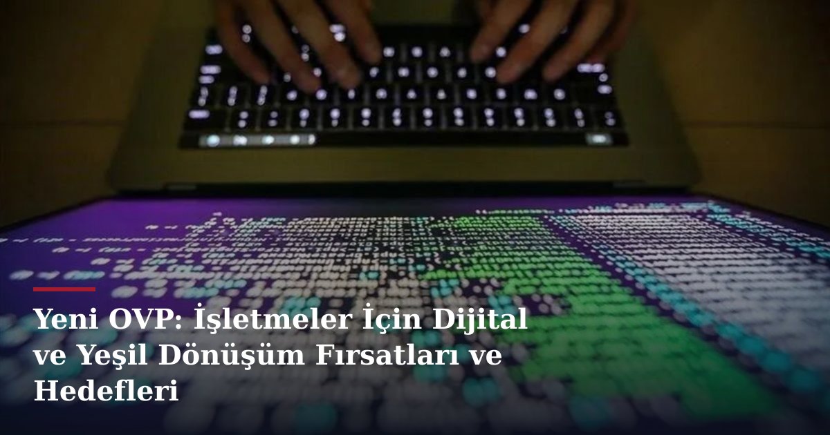 Yeni OVP: İşletmeler İçin Dijital ve Yeşil Dönüşüm Fırsatları ve Hedefleri