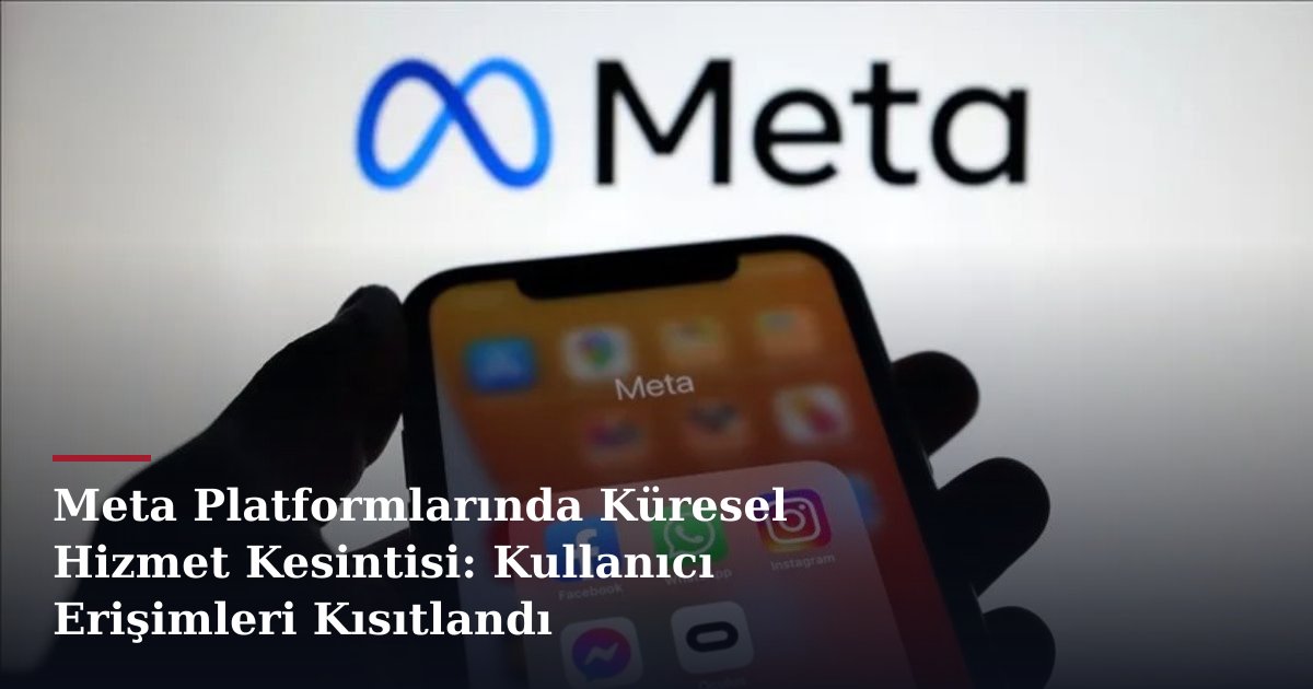 Meta Platformlarında Küresel Hizmet Kesintisi: Kullanıcı Erişimleri Kısıtlandı