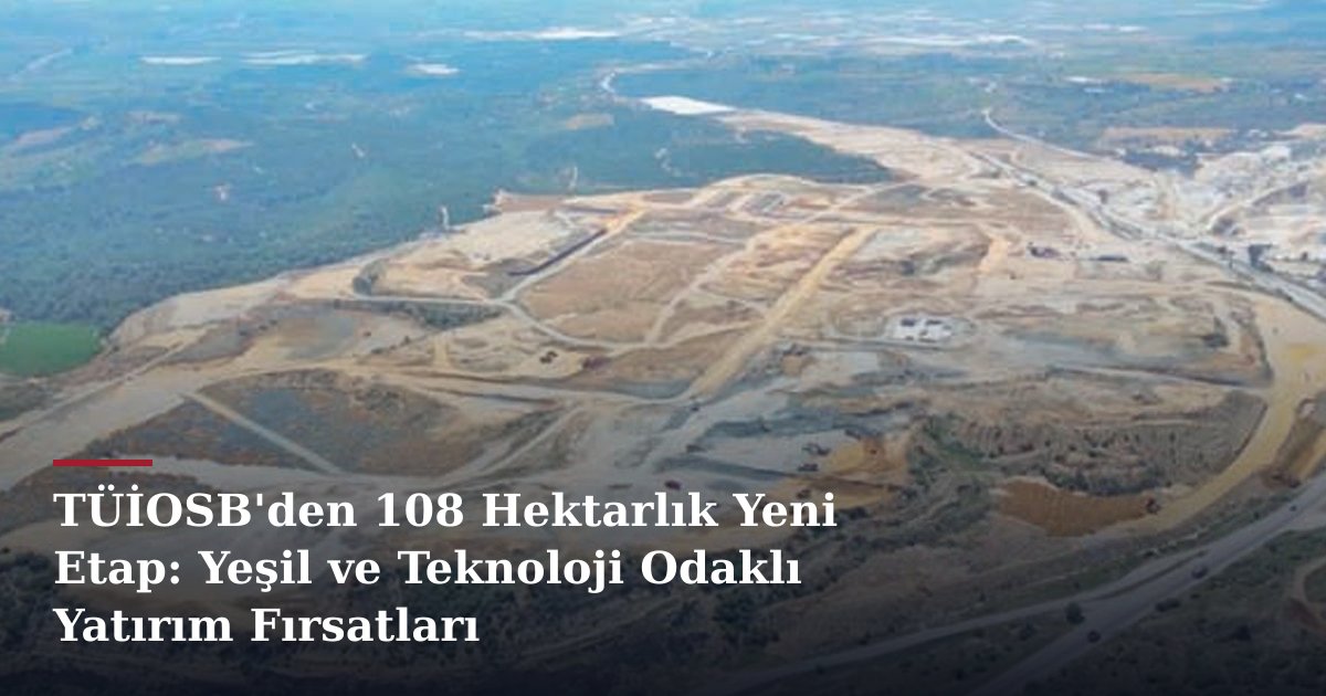 TÜİOSB'den 108 Hektarlık Yeni Etap: Yeşil ve Teknoloji Odaklı Yatırım Fırsatları