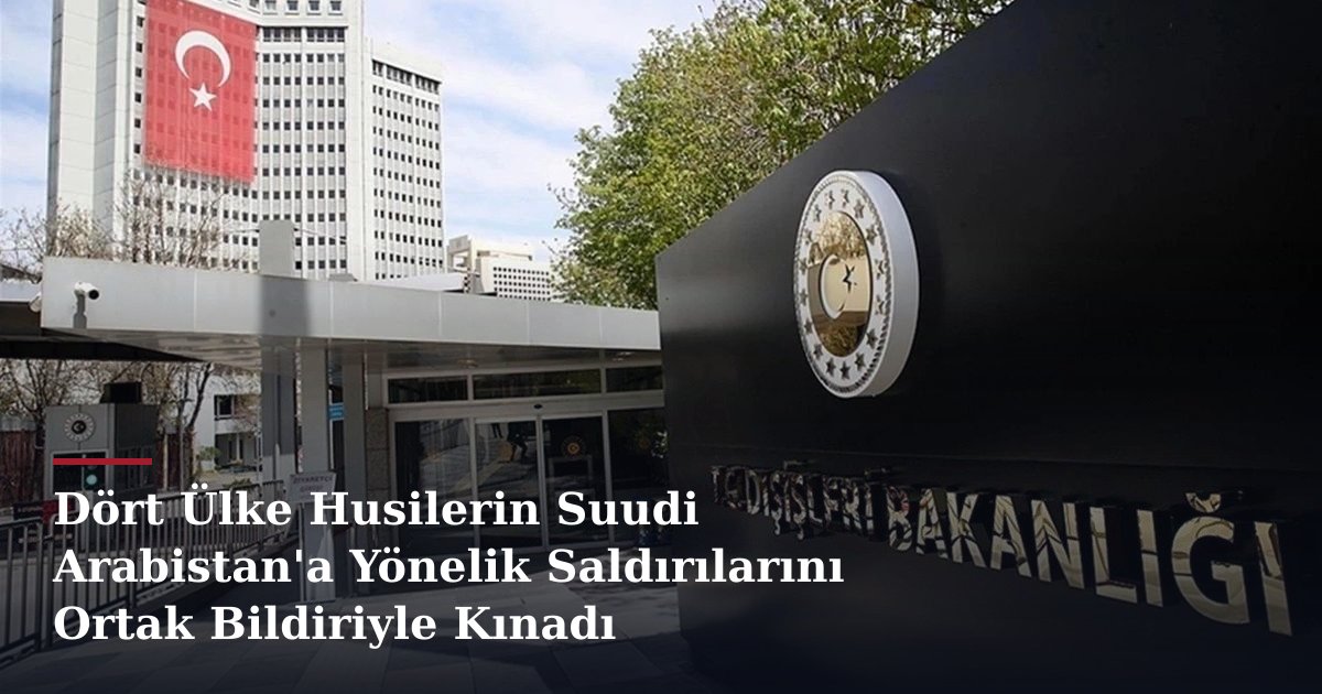 Dört Ülke Husilerin Suudi Arabistan'a Yönelik Saldırılarını Ortak Bildiriyle Kınadı