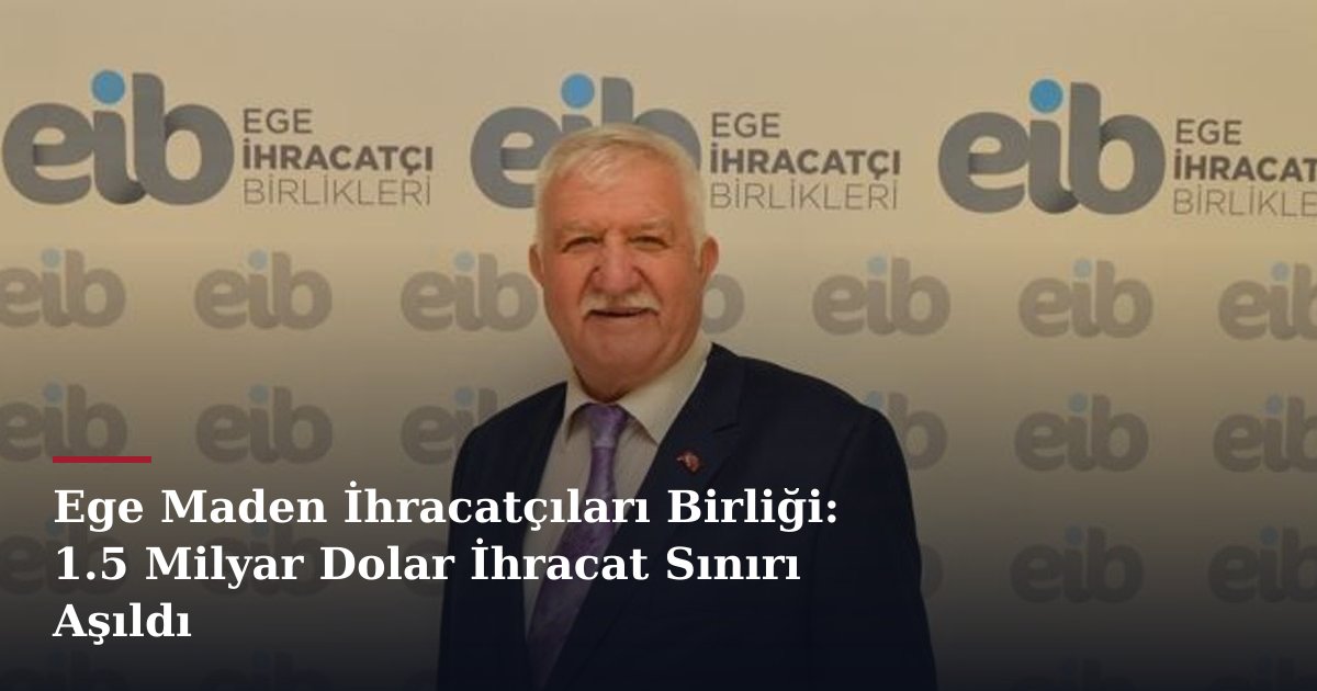Ege Maden İhracatçıları Birliği: 1.5 Milyar Dolar İhracat Sınırı Aşıldı